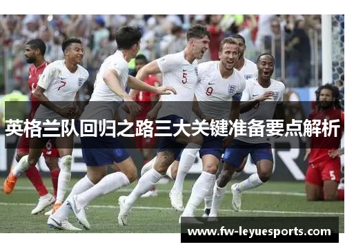 英格兰队回归之路三大关键准备要点解析 英格兰队回归之路三大关键准备要点解析