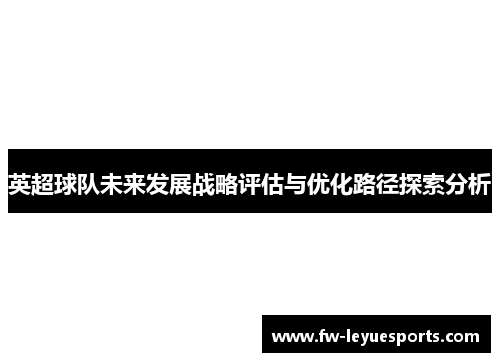 英超球队未来发展战略评估与优化路径探索分析 英超球队未来发展战略评估与优化路径探索分析