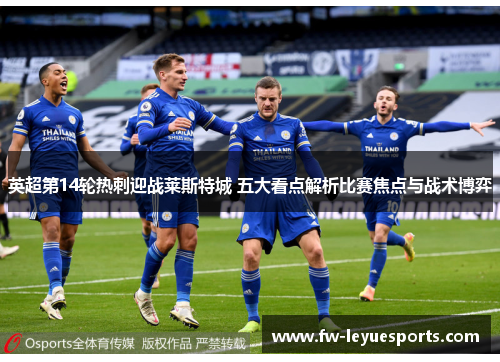 英超第14轮热刺迎战莱斯特城 五大看点解析比赛焦点与战术博弈 英超第14轮热刺迎战莱斯特城 五大看点解析比赛焦点与战术博弈