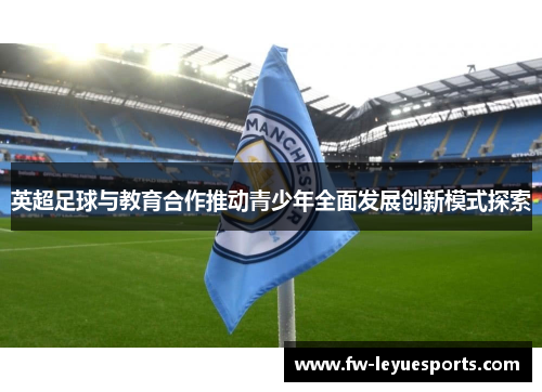 英超足球与教育合作推动青少年全面发展创新模式探索 英超足球与教育合作推动青少年全面发展创新模式探索
