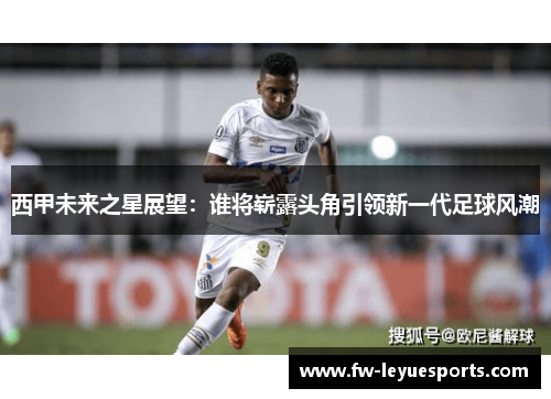 西甲未来之星展望：谁将崭露头角引领新一代足球风潮