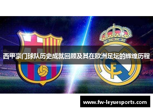 西甲豪门球队历史成就回顾及其在欧洲足坛的辉煌历程 西甲豪门球队历史成就回顾及其在欧洲足坛的辉煌历程