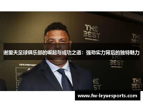 谢里夫足球俱乐部的崛起与成功之道：强劲实力背后的独特魅力