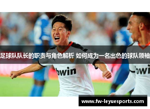 足球队队长的职责与角色解析 如何成为一名出色的球队领袖