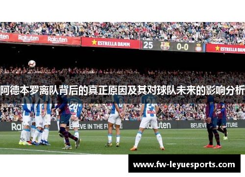阿德本罗离队背后的真正原因及其对球队未来的影响分析 阿德本罗离队背后的真正原因及其对球队未来的影响分析