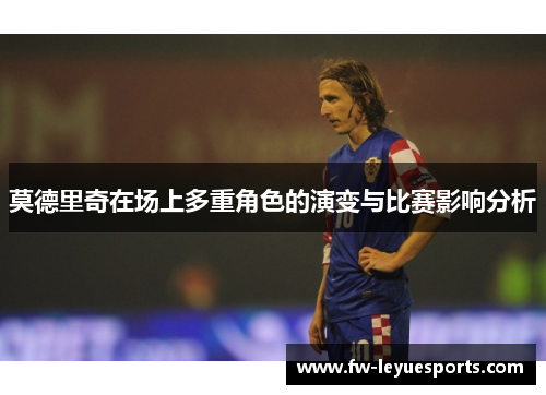 莫德里奇在场上多重角色的演变与比赛影响分析