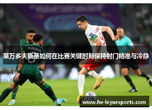 莱万多夫斯基如何在比赛关键时刻保持射门精准与冷静