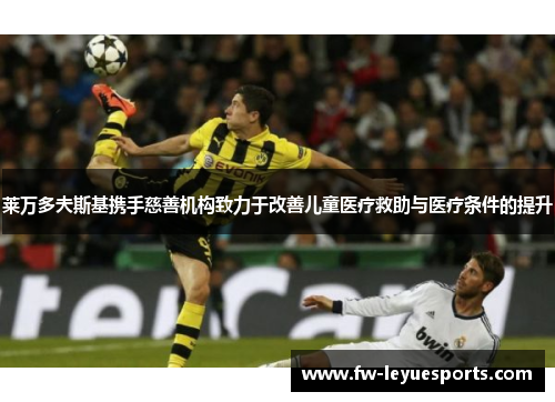 莱万多夫斯基携手慈善机构致力于改善儿童医疗救助与医疗条件的提升