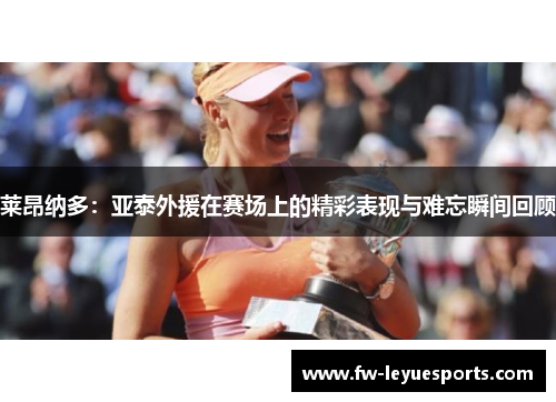 莱昂纳多：亚泰外援在赛场上的精彩表现与难忘瞬间回顾