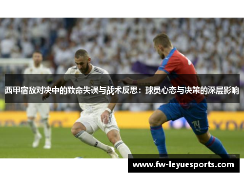 西甲宿敌对决中的致命失误与战术反思：球员心态与决策的深层影响