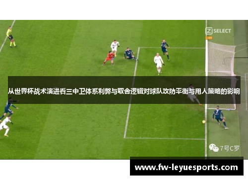 从世界杯战术演进看三中卫体系利弊与取舍逻辑对球队攻防平衡与用人策略的影响