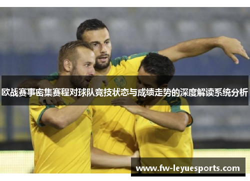 欧战赛事密集赛程对球队竞技状态与成绩走势的深度解读系统分析 欧战赛事密集赛程对球队竞技状态与成绩走势的深度解读系统分析