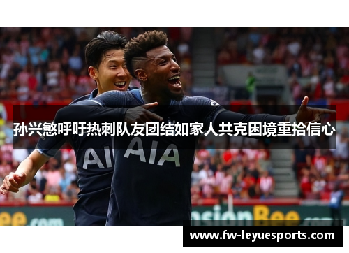 孙兴慜呼吁热刺队友团结如家人共克困境重拾信心 孙兴慜呼吁热刺队友团结如家人共克困境重拾信心