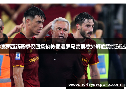 德罗西新赛季仅四场执教便遭罗马高层意外解雇震惊球迷