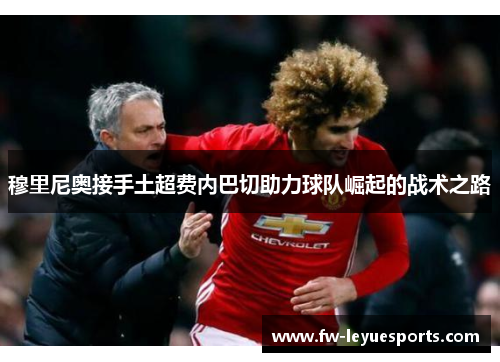 穆里尼奥接手土超费内巴切助力球队崛起的战术之路