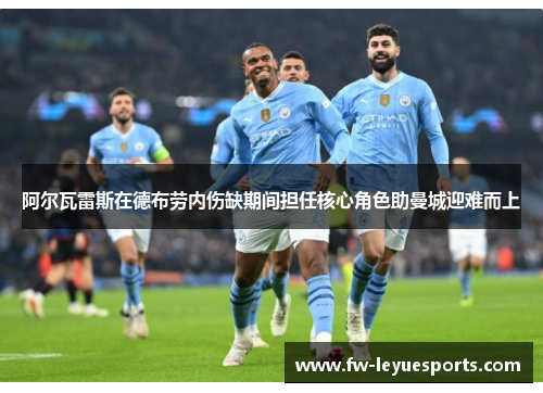 阿尔瓦雷斯在德布劳内伤缺期间担任核心角色助曼城迎难而上