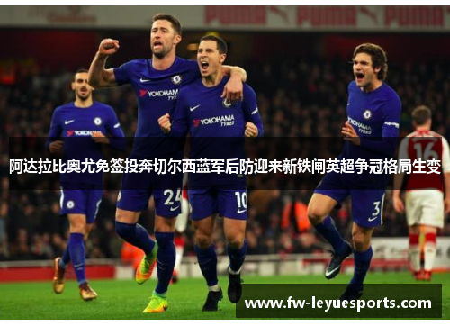 阿达拉比奥尤免签投奔切尔西蓝军后防迎来新铁闸英超争冠格局生变