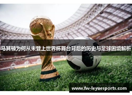 马其顿为何从未登上世界杯舞台背后的历史与足球困境解析