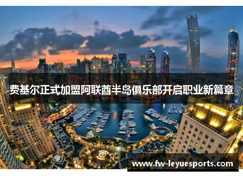 费基尔正式加盟阿联酋半岛俱乐部开启职业新篇章 费基尔正式加盟阿联酋半岛俱乐部开启职业新篇章