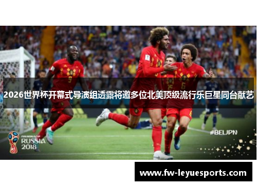 2026世界杯开幕式导演组透露将邀多位北美顶级流行乐巨星同台献艺 2026世界杯开幕式导演组透露将邀多位北美顶级流行乐巨星同台献艺