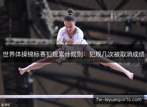 世界体操锦标赛犯规累计规则：犯规几次被取消成绩